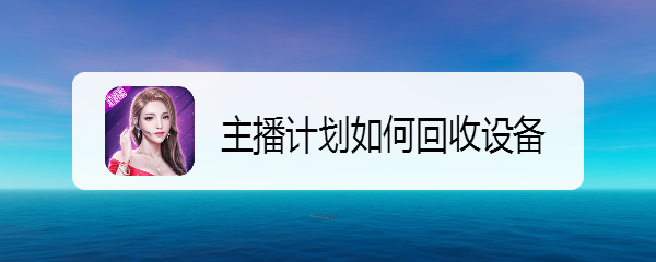 <b>主播计划如何回收设备</b>