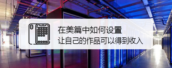在美篇中如何设置让自己的作品可以得到收入