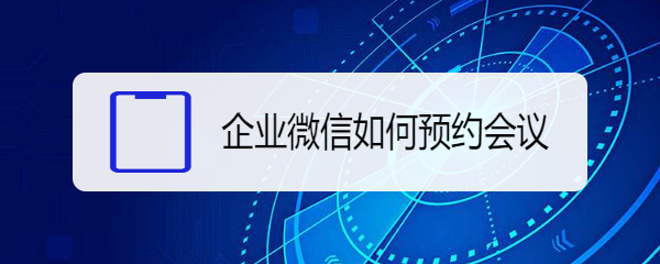 企业微信如何预约会议