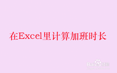 <b>在Excel里计算加班时长</b>