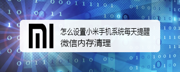 怎么设置小米手机系统每天提醒微信内存清理