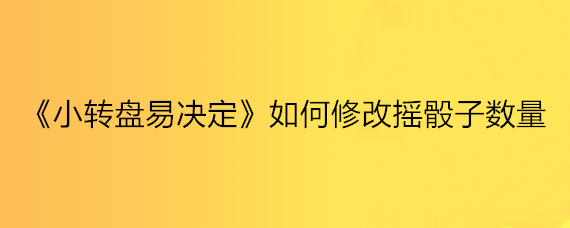 《小转盘易决定》如何修改摇骰子数量