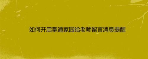 如何开启掌通家园给老师留言消息提醒