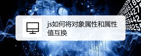 <b>js如何将对象属性和属性值互换</b>