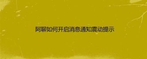 阿聊如何开启消息通知震动提示