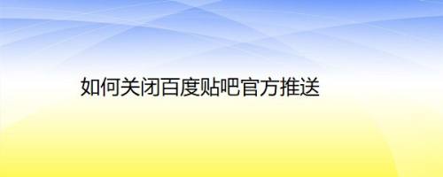 如何关闭百度贴吧官方推送