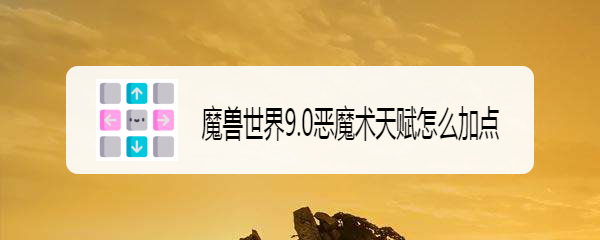 魔兽世界9.0恶魔术天赋怎么加点