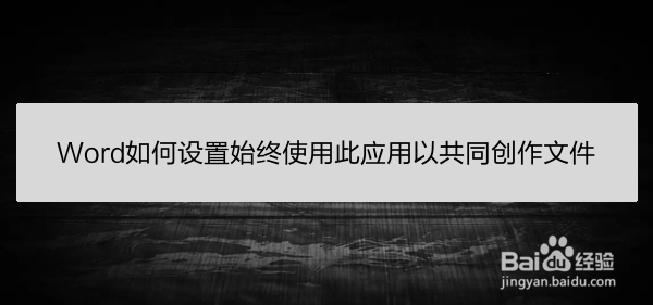 <b>Word如何设置始终使用此应用以共同创作文件</b>