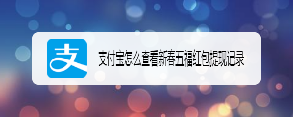 <b>支付宝怎么查看新春五福红包提现记录</b>