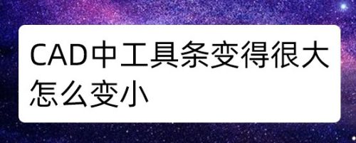 CAD中工具条变得很大怎么变小