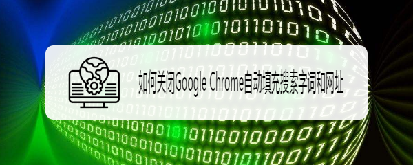 如何关闭Google Chrome自动填充搜索字词和网址