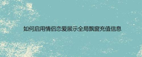 如何启用情侣恋爱展示全局飘窗充值信息