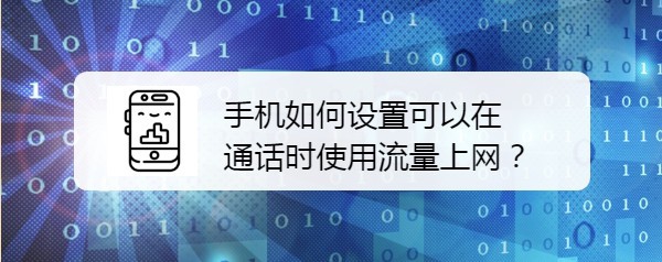 <b>手机如何设置可以在通话时使用流量上网</b>