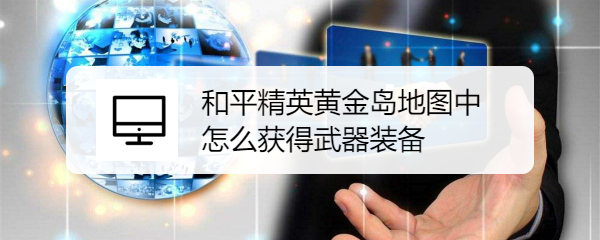 和平精英黄金岛地图中怎么获得武器装备