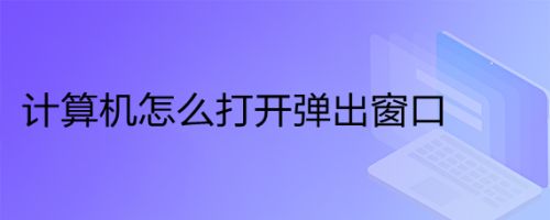 计算机怎么打开弹出窗口