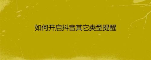 如何开启抖音其它类型提醒