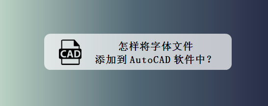 <b>怎样将字体文件添加到AutoCAD软件中</b>