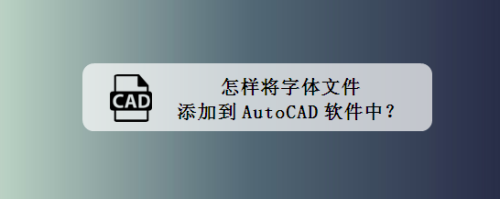 怎样将字体文件添加到AutoCAD软件中？