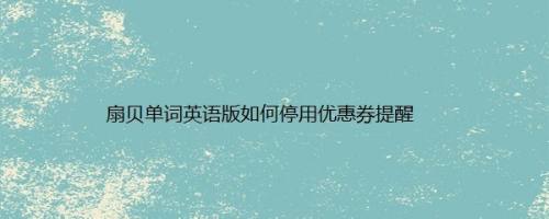 扇贝单词英语版如何停用优惠券提醒