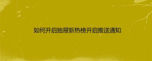 如何开启抽屉新热榜开启推送通知