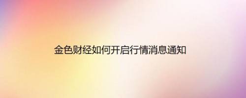 金色财经如何开启行情消息通知
