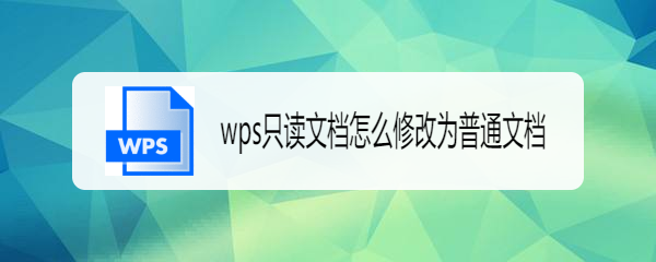 <b>wps只读文档怎么修改为普通文档</b>