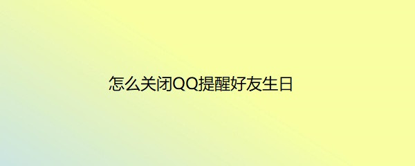 <b>怎么关闭QQ提醒好友生日</b>