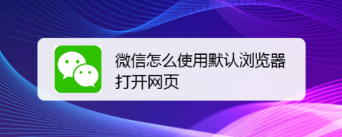 微信怎麼使用默認瀏覽器打開網頁