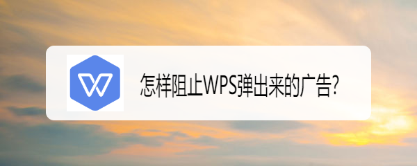 <b>怎样阻止WPS弹出来的广告</b>