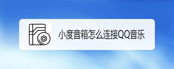 小度音箱怎么连接QQ音乐