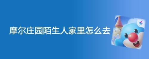 摩尔庄园陌生人家里怎么去