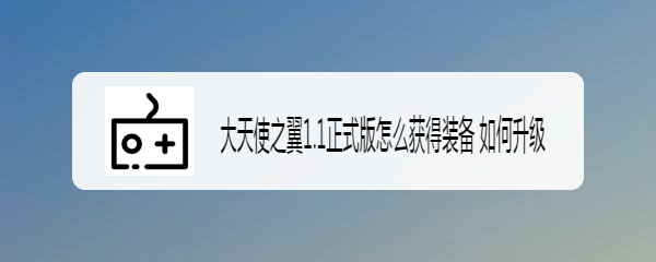 大天使之翼1.1正式版怎么获得装备 如何升级