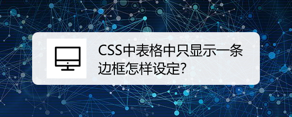 <b>CSS中表格中只显示一条边框怎样设定</b>