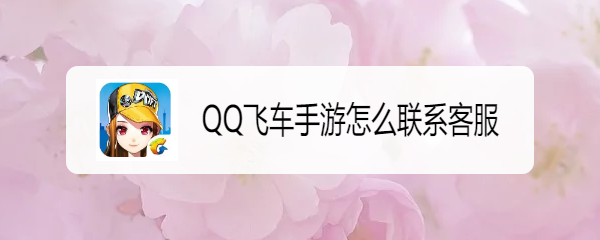 <b>QQ飞车手游怎么联系客服</b>