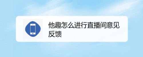 他趣怎么进行直播间意见反馈