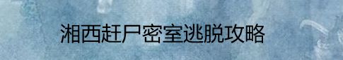 湘西赶尸密室逃脱攻略