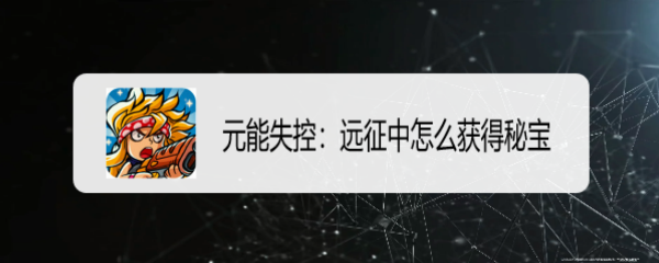 元能失控：远征中怎么获得秘宝