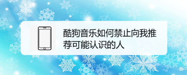 酷狗音乐如何禁止向我推荐可能认识的人