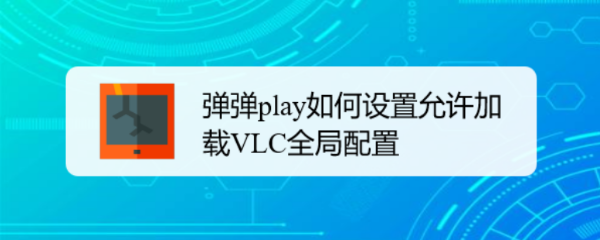 弹弹play如何设置允许加载VLC全局配置