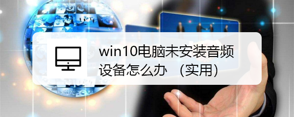 <b>win10电脑未安装音频设备怎么办 （实用）</b>