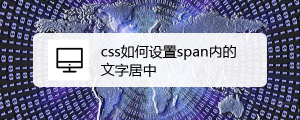 <b>css如何设置span内的文字居中</b>