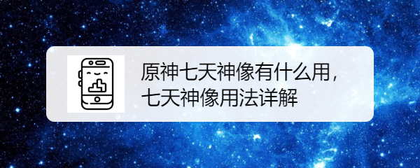 原神七天神像有什么用，七天神像用法详解