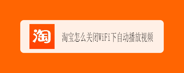 <b>淘宝怎么关闭WiFi下自动播放视频</b>