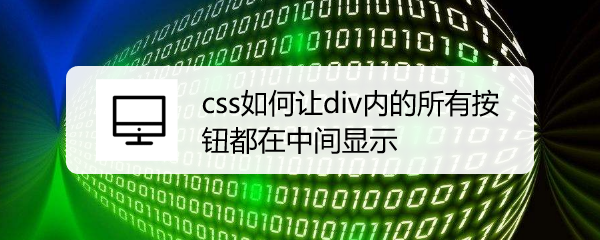 <b>css如何让div内的所有按钮都在中间显示</b>