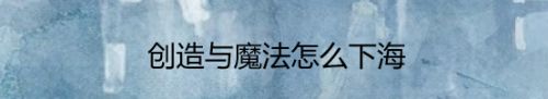 创造与魔法怎么下海