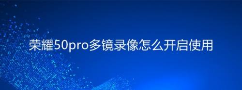 荣耀50pro多镜录像怎么开启使用