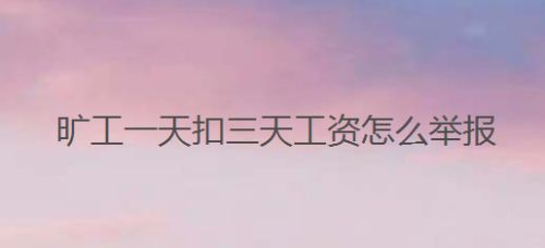 旷工一天扣三天工资怎么举报