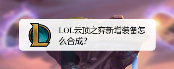 LOL云顶之弈新增装备怎么合成