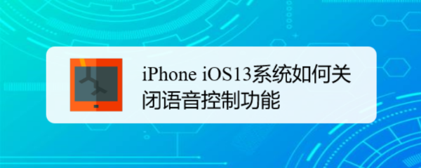 <b>iPhone iOS13系统如何关闭语音控制功能</b>