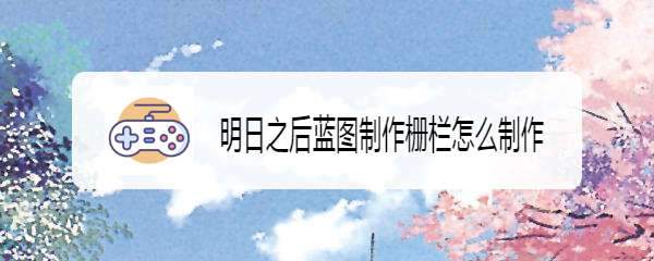 明日之后蓝图制作栅栏怎么制作